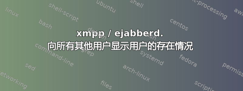 xmpp / ejabberd. 向所有其他用户显示用户的存在情况