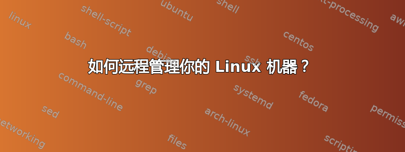 如何远程管理你的 Linux 机器？