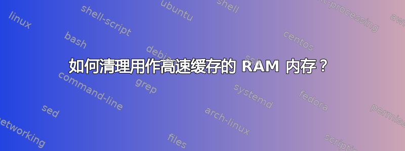 如何清理用作高速缓存的 RAM 内存？