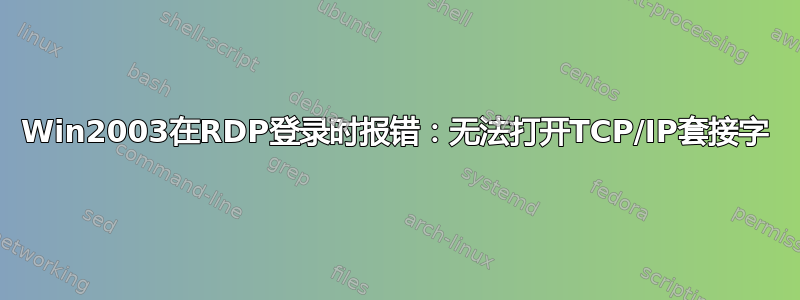 Win2003在RDP登录时报错：无法打开TCP/IP套接字