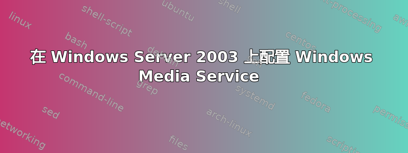 在 Windows Server 2003 上配置 Windows Media Service 