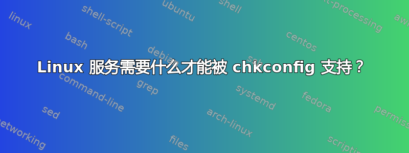 Linux 服务需要什么才能被 chkconfig 支持？