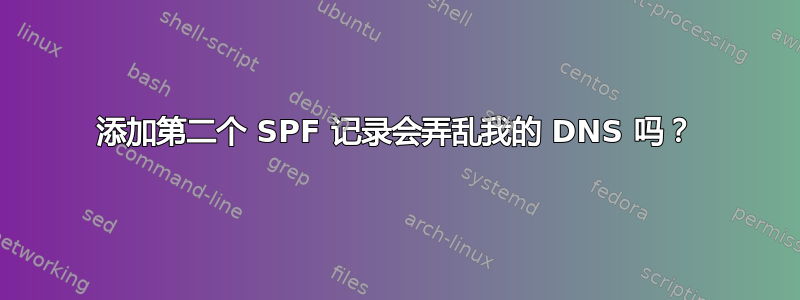 添加第二个 SPF 记录会弄乱我的 DNS 吗？