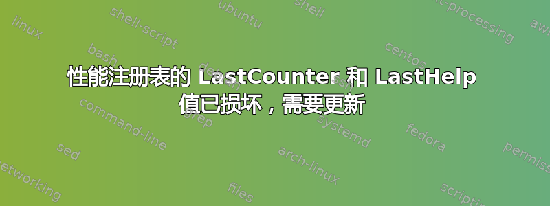 性能注册表的 LastCounter 和 LastHelp 值已损坏，需要更新