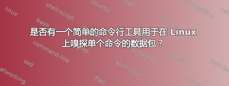 是否有一个简单的命令行工具用于在 Linux 上嗅探单个命令的数据包？