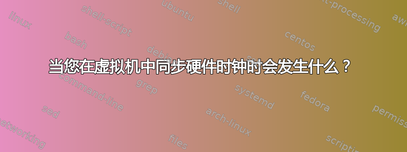 当您在虚拟机中同步硬件时钟时会发生什么？