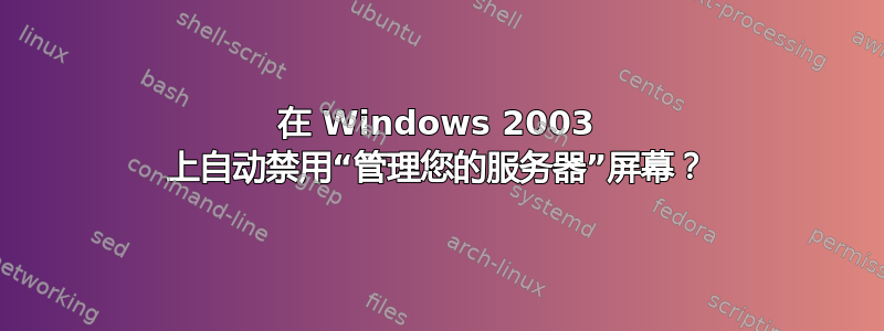 在 Windows 2003 上自动禁用“管理您的服务器”屏幕？