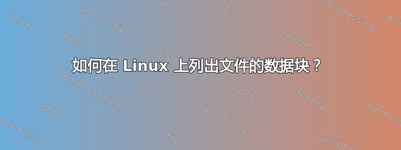 如何在 Linux 上列出文件的数据块？