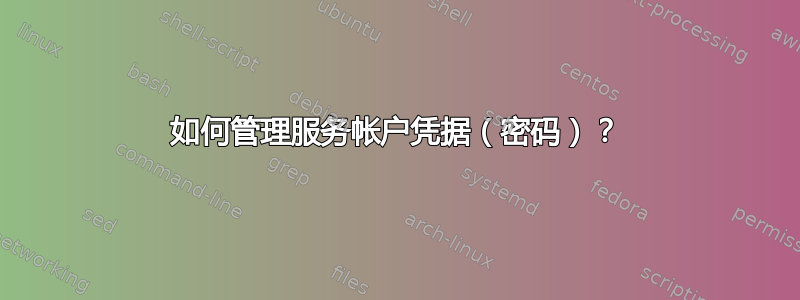 如何管理服务帐户凭据（密码）？