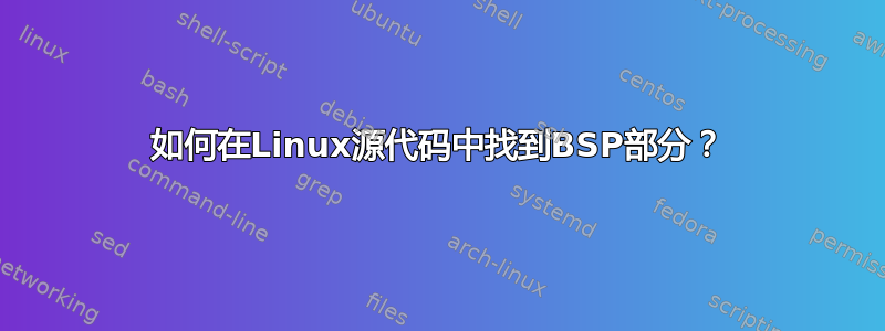 如何在Linux源代码中找到BSP部分？