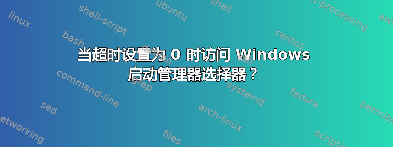 当超时设置为 0 时访问 Windows 启动管理器选择器？