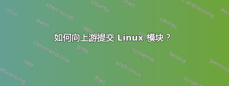 如何向上游提交 Linux 模块？