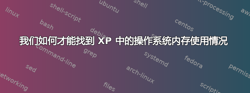 我们如何才能找到 XP 中的操作系统内存使用情况