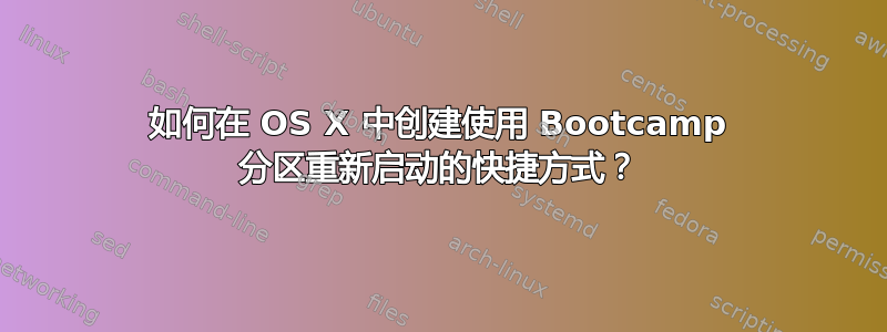 如何在 OS X 中创建使用 Bootcamp 分区重新启动的快捷方式？