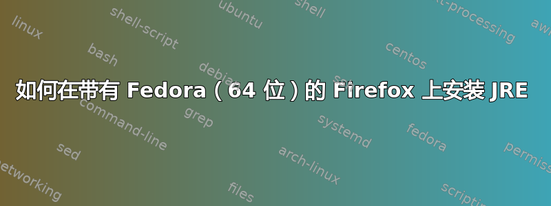 如何在带有 Fedora（64 位）的 Firefox 上安装 JRE