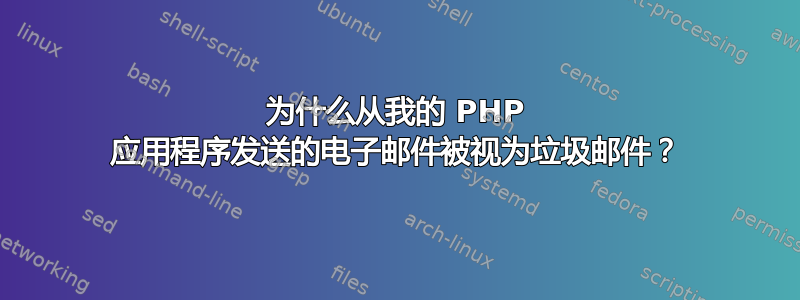 为什么从我的 PHP 应用程序发送的电子邮件被视为垃圾邮件？