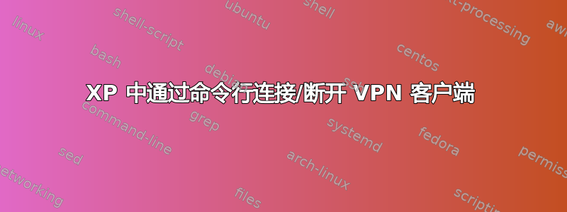 XP 中通过命令行连接/断开 VPN 客户端