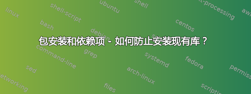 包安装和依赖项 - 如何防止安装现有库？