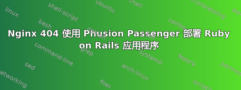 Nginx 404 使用 Phusion Passenger 部署 Ruby on Rails 应用程序