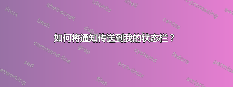 如何将通知传送到我的状态栏？