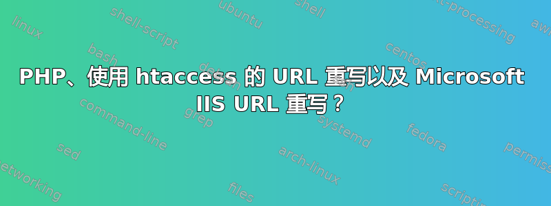 PHP、使用 htaccess 的 URL 重写以及 Microsoft IIS URL 重写？