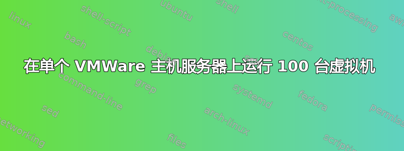 在单个 VMWare 主机服务器上运行 100 台虚拟机