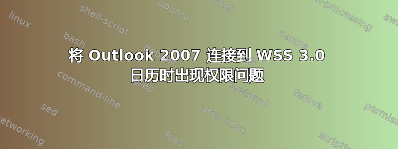 将 Outlook 2007 连接到 WSS 3.0 日历时出现权限问题