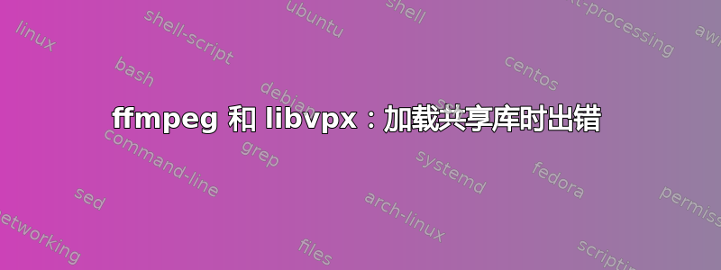 ffmpeg 和 libvpx：加载共享库时出错