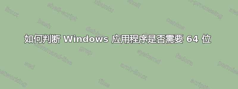 如何判断 Windows 应用程序是否需要 64 位