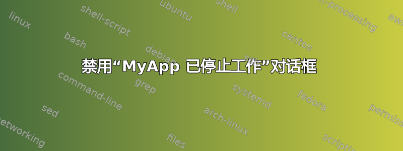 禁用“MyApp 已停止工作”对话框