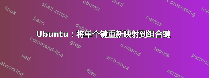 Ubuntu：将单个键重新映射到组合键