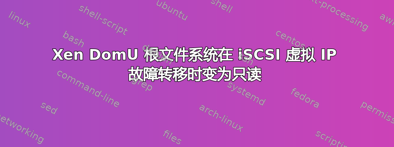 Xen DomU 根文件系统在 iSCSI 虚拟 IP 故障转移时变为只读