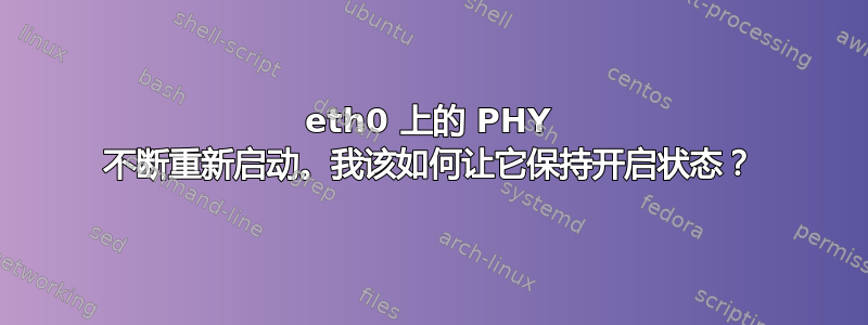 eth0 上的 PHY 不断重新启动。我该如何让它保持开启状态？