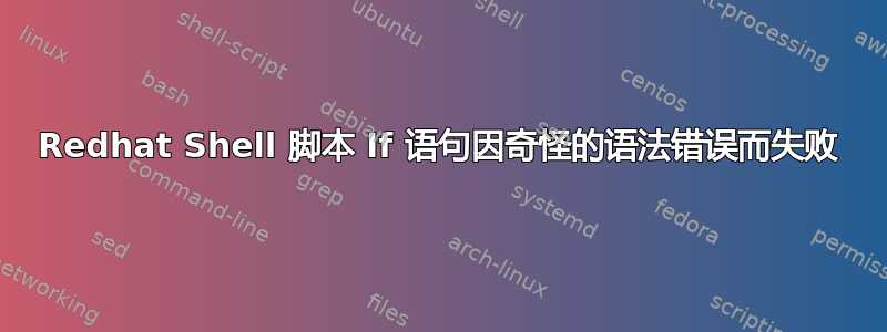 Redhat Shell 脚本 If 语句因奇怪的语法错误而失败