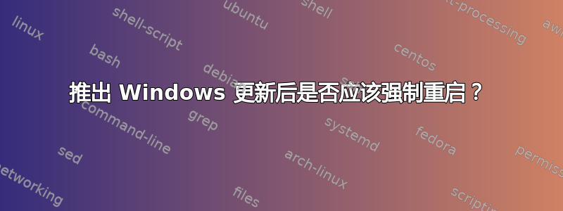 推出 Windows 更新后是否应该强制重启？