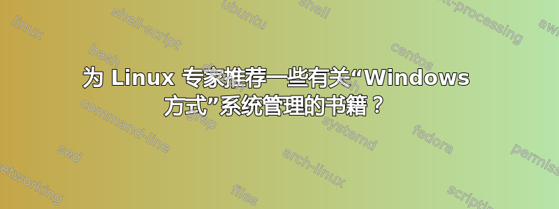 为 Linux 专家推荐一些有关“Windows 方式”系统管理的书籍？