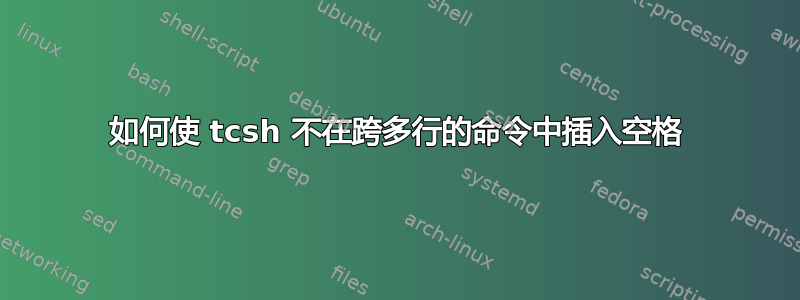 如何使 tcsh 不在跨多行的命令中插入空格