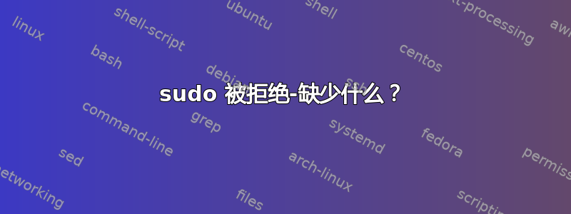 sudo 被拒绝-缺少什么？