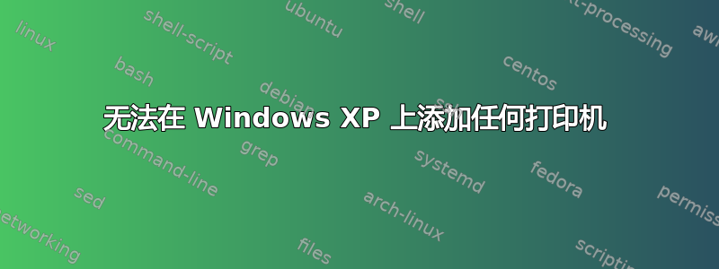 无法在 Windows XP 上添加任何打印机