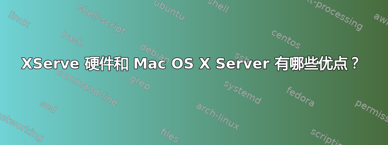 XServe 硬件和 Mac OS X Server 有哪些优点？