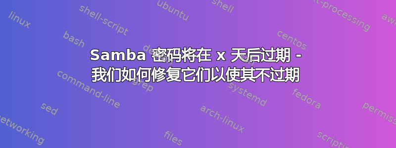 Samba 密码将在 x 天后过期 - 我们如何修复它们以使其不过期