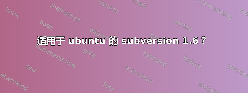 适用于 ubuntu 的 subversion 1.6？