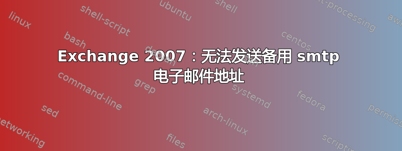 Exchange 2007：无法发送备用 smtp 电子邮件地址