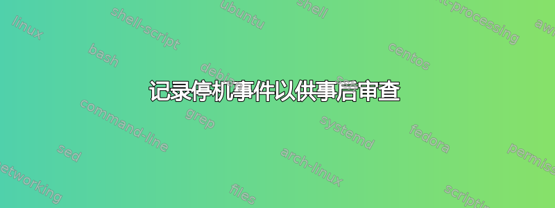 记录停机事件以供事后审查