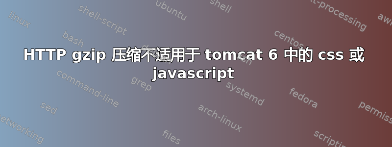 HTTP gzip 压缩不适用于 tomcat 6 中的 css 或 javascript