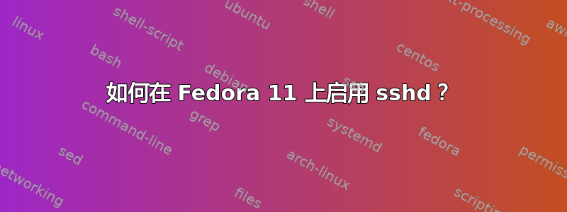 如何在 Fedora 11 上启用 sshd？