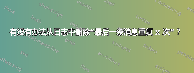 有没有办法从日志中删除“最后一条消息重复 x 次”？