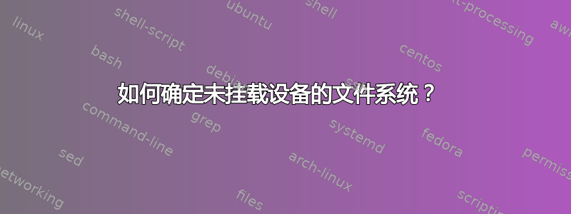 如何确定未挂载设备的文件系统？ 