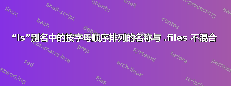 “ls”别名中的按字母顺序排列的名称与 .files 不混合