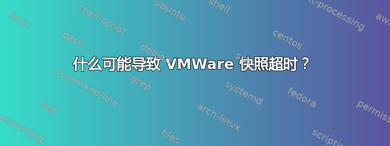 什么可能导致 VMWare 快照超时？